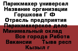 Парикмахер-универсал › Название организации ­ Горшкова Г.Ф. › Отрасль предприятия ­ Парикмахерское дело › Минимальный оклад ­ 40 000 - Все города Работа » Вакансии   . Тыва респ.,Кызыл г.